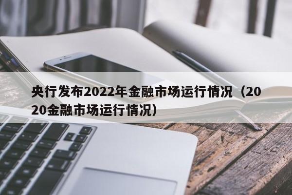 央行发布2022年金融市场运行情况（2020金融市场运行情况）