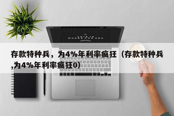 存款特种兵，为4%年利率疯狂（存款特种兵,为4%年利率疯狂0）