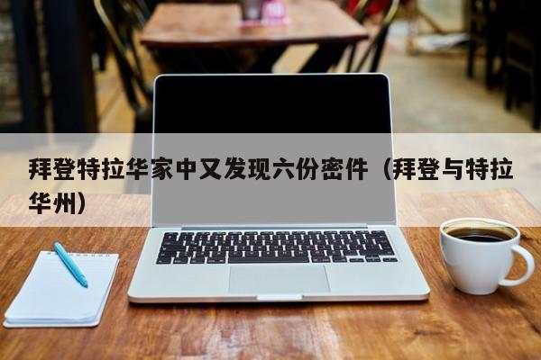拜登特拉华家中又发现六份密件（拜登与特拉华州）